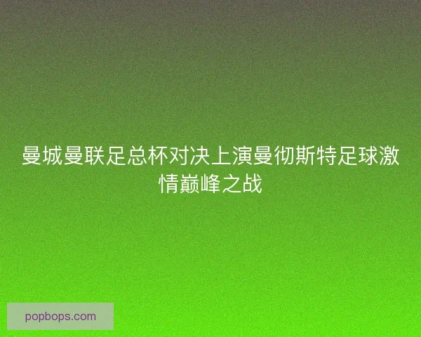 曼城曼联足总杯对决上演曼彻斯特足球激情巅峰之战
