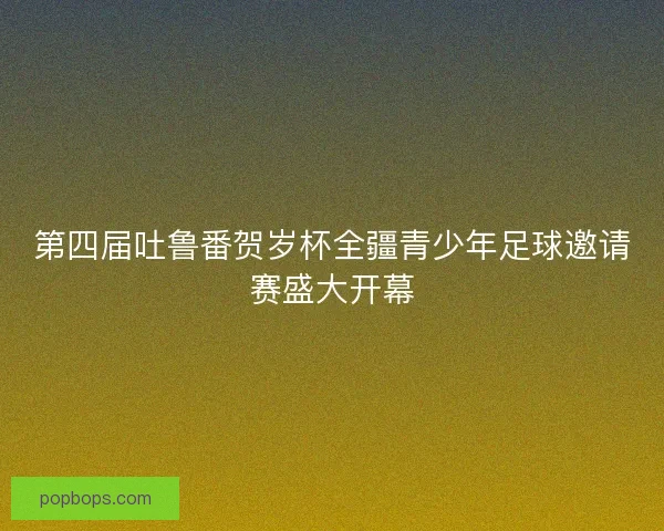 第四届吐鲁番贺岁杯全疆青少年足球邀请赛盛大开幕