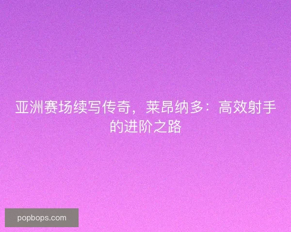 亚洲赛场续写传奇，莱昂纳多：高效射手的进阶之路